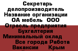 Секретарь-делопроизводитель › Название организации ­ ОА-мебель, ООО › Отрасль предприятия ­ Бухгалтерия › Минимальный оклад ­ 18 000 - Все города Работа » Вакансии   . Крым,Бахчисарай